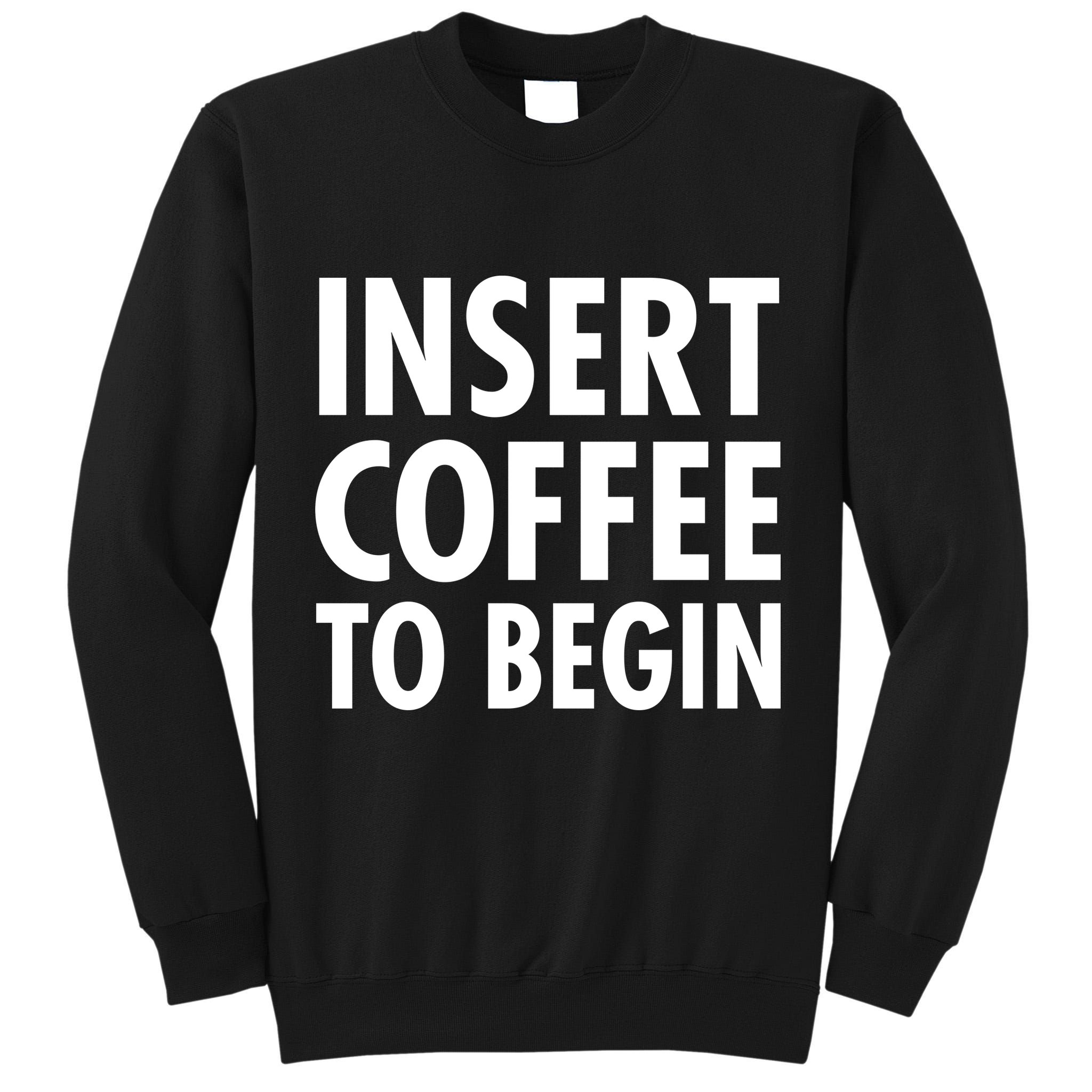 Insert Coffee To Begin Tall Sweatshirt