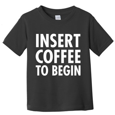 Insert Coffee To Begin Toddler T-Shirt
