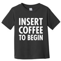 Insert Coffee To Begin Toddler T-Shirt