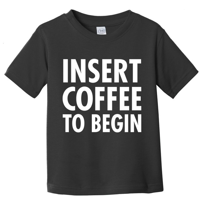 Insert Coffee To Begin Toddler T-Shirt
