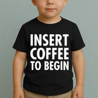 Insert Coffee To Begin Toddler T-Shirt