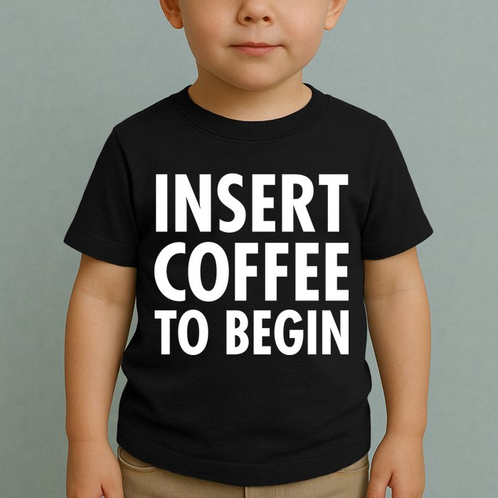 Insert Coffee To Begin Toddler T-Shirt