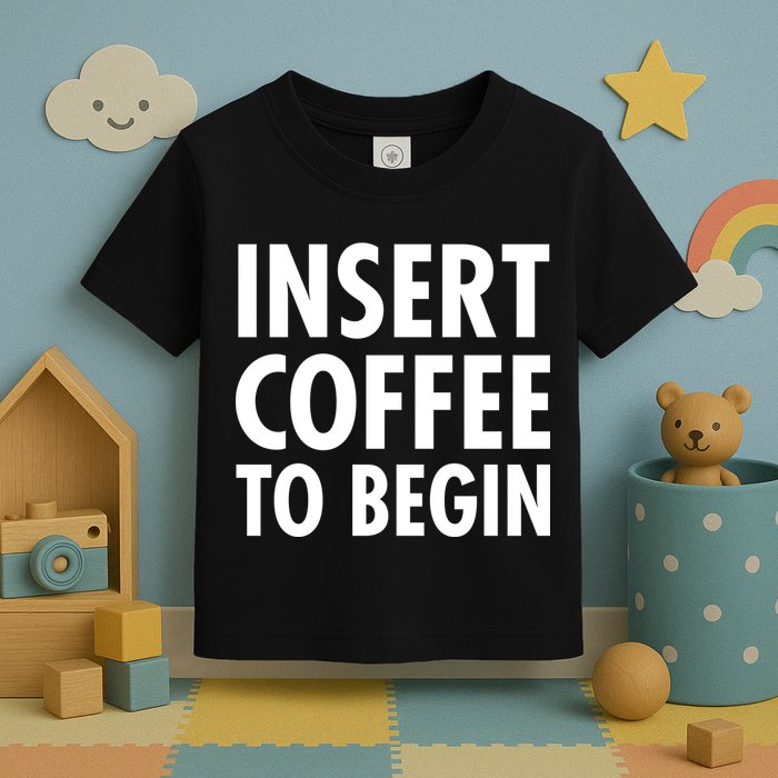 Insert Coffee To Begin Toddler T-Shirt