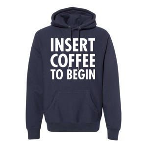 Insert Coffee To Begin Premium Hoodie