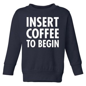 Insert Coffee To Begin Toddler Sweatshirt