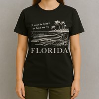 I Need To Forget Take Me To Florida Funny T-Shirt