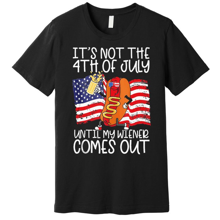 Its Not The 4th Of July Until My Weiner Comes Out Graphic Premium T-Shirt