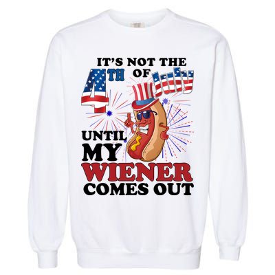 Its Not The 4th Of July Until My Wiener Comes Out Funny Garment-Dyed Sweatshirt