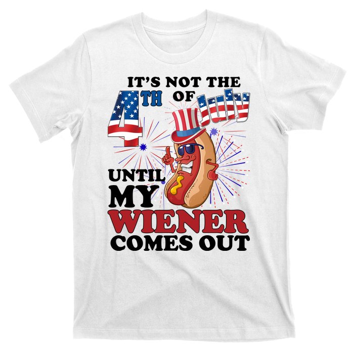 Its Not The 4th Of July Until My Wiener Comes Out Funny T-Shirt