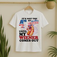 Its Not The 4th Of July Until My Wiener Comes Out Funny T-Shirt