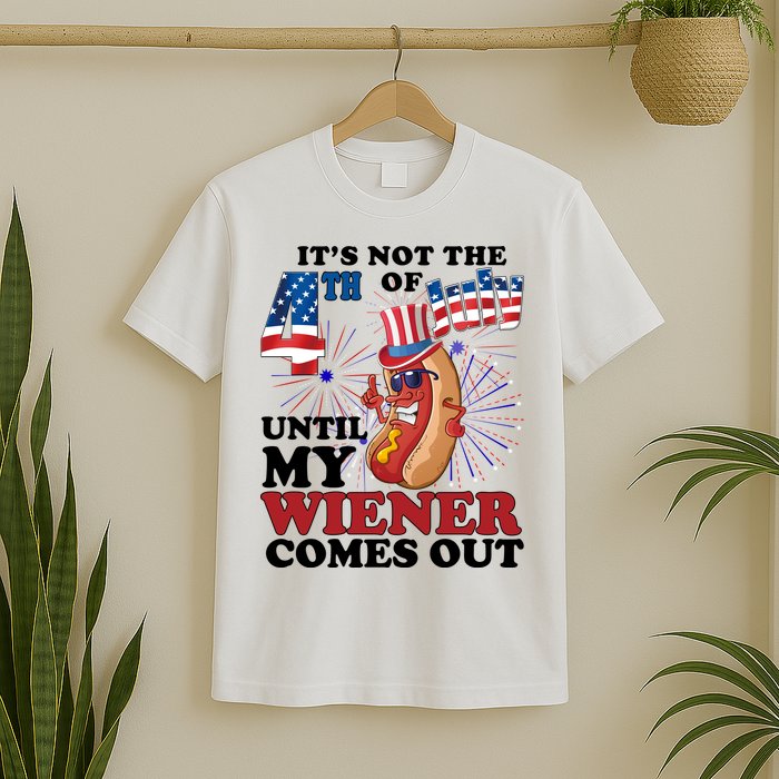 Its Not The 4th Of July Until My Wiener Comes Out Funny T-Shirt
