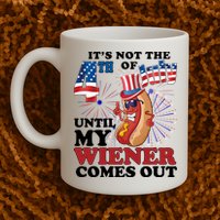 Its Not The 4th Of July Until My Wiener Comes Out Funny Mug