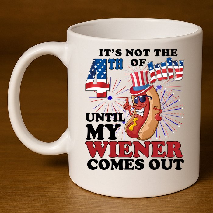 Its Not The 4th Of July Until My Wiener Comes Out Funny 11oz C Handle Ceramic Mug