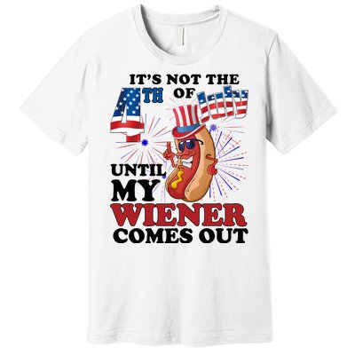 Its Not The 4th Of July Until My Wiener Comes Out Funny Premium T-Shirt