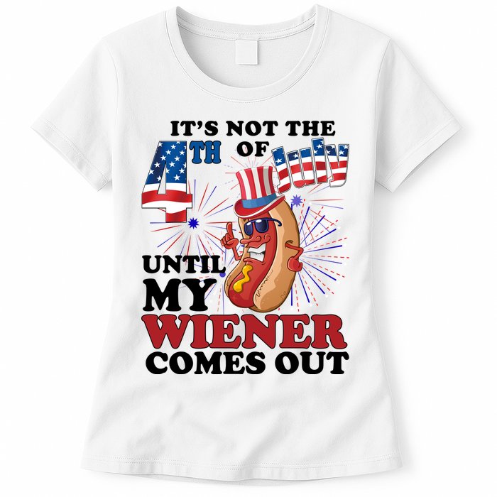 Its Not The 4th Of July Until My Wiener Comes Out Funny Womens T-Shirt
