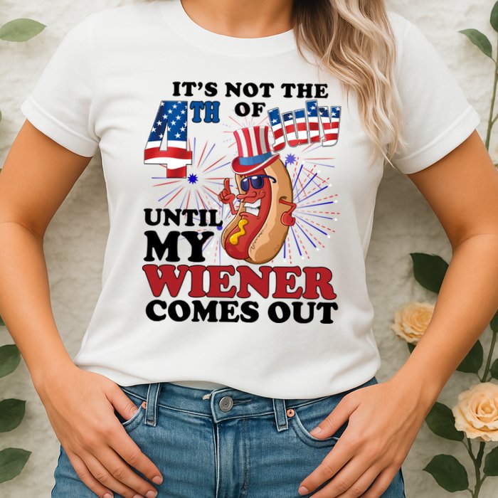 Its Not The 4th Of July Until My Wiener Comes Out Funny Womens T-Shirt