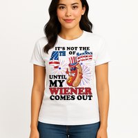 Its Not The 4th Of July Until My Wiener Comes Out Funny Womens T-Shirt
