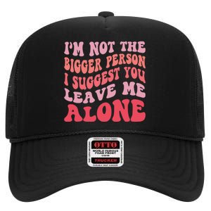 Im Not The Bigger Person I Suggest You Leave Me Alone High Crown Mesh Back Trucker Hat