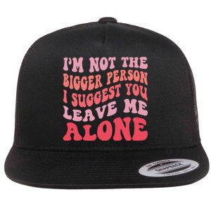 Im Not The Bigger Person I Suggest You Leave Me Alone Flat Bill Trucker Hat