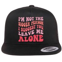 Im Not The Bigger Person I Suggest You Leave Me Alone Flat Bill Trucker Hat