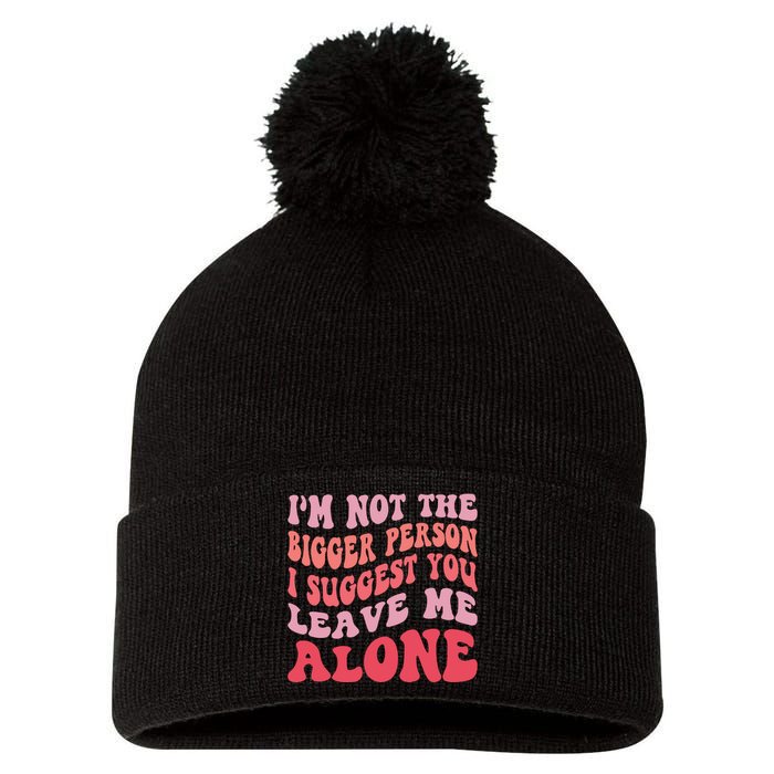 Im Not The Bigger Person I Suggest You Leave Me Alone Pom Pom 12in Knit Beanie