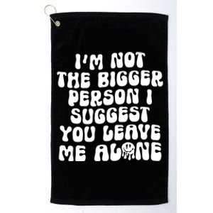 Im Not The Bigger Person I Suggest You Leave Me Alone Retro Meaningful Gift Platinum Collection Golf Towel