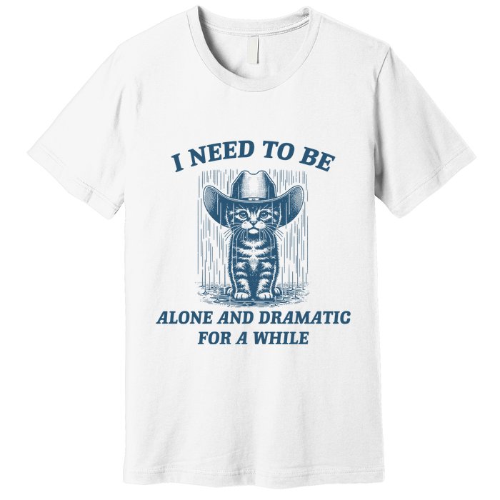 I Need To Be Alone And Dramatic For A While Cat Funny Premium T-Shirt