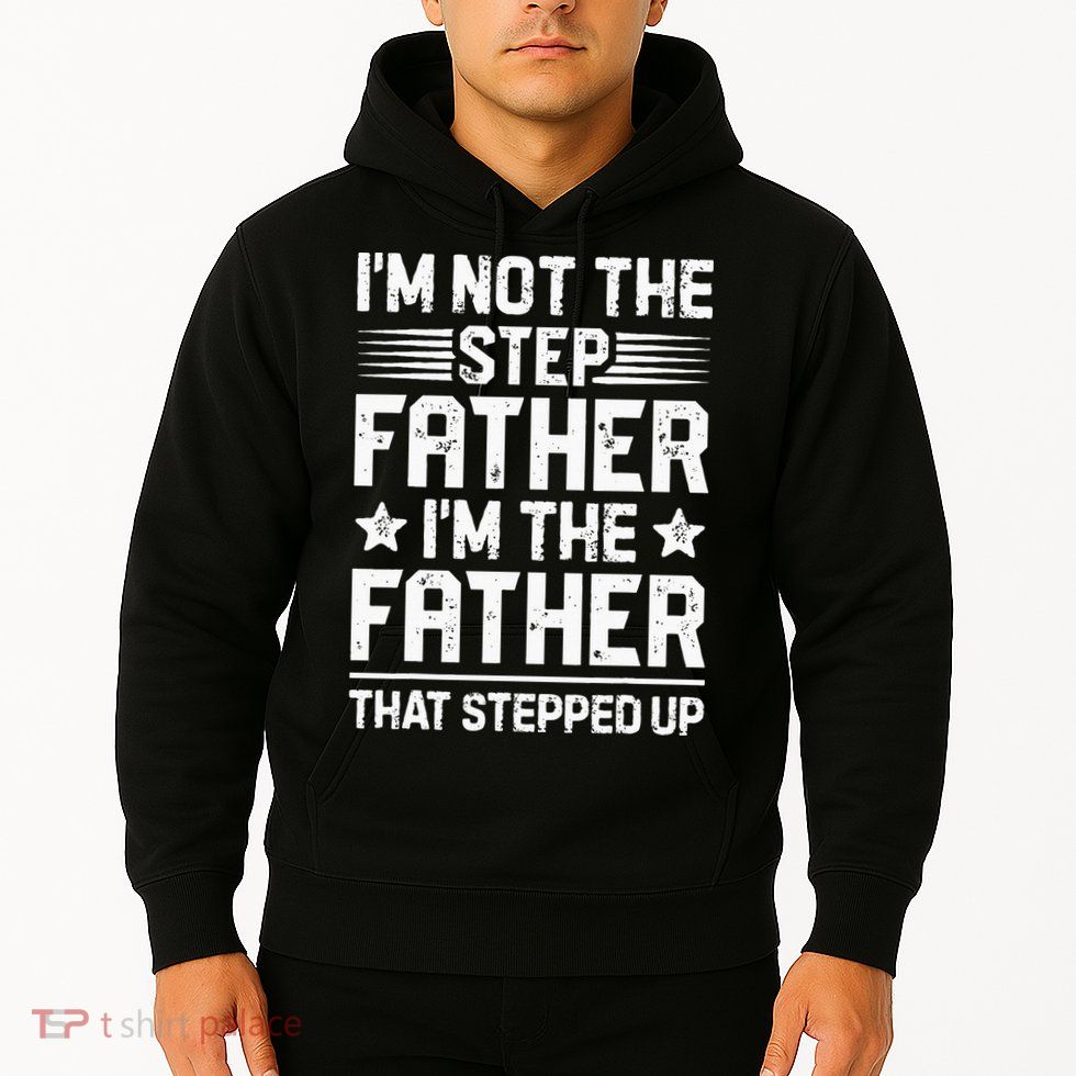 Im Not The Step Father Stepped Up Funny Dad Fathers Day Hoodie