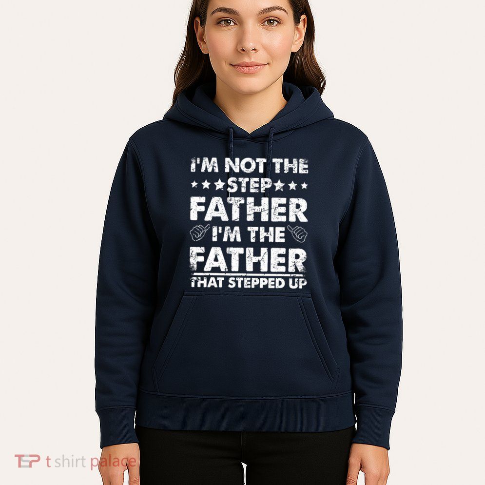 I'm Not The Step Father I'm The Father That Stepped Up Hoodie