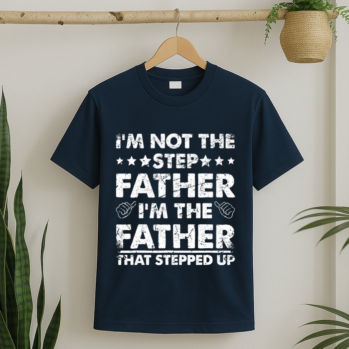 I'm Not The Step Father I'm The Father That Stepped Up T-Shirt