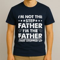 I'm Not The Step Father I'm The Father That Stepped Up T-Shirt