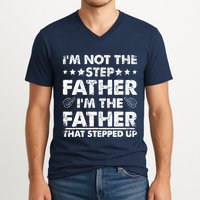 I'm Not The Step Father I'm The Father That Stepped Up V-Neck T-Shirt