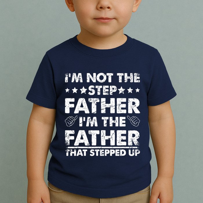 I'm Not The Step Father I'm The Father That Stepped Up Toddler T-Shirt