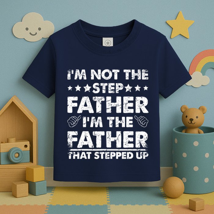 I'm Not The Step Father I'm The Father That Stepped Up Toddler T-Shirt