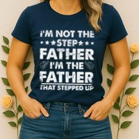 I'm Not The Step Father I'm The Father That Stepped Up Womens T-Shirt