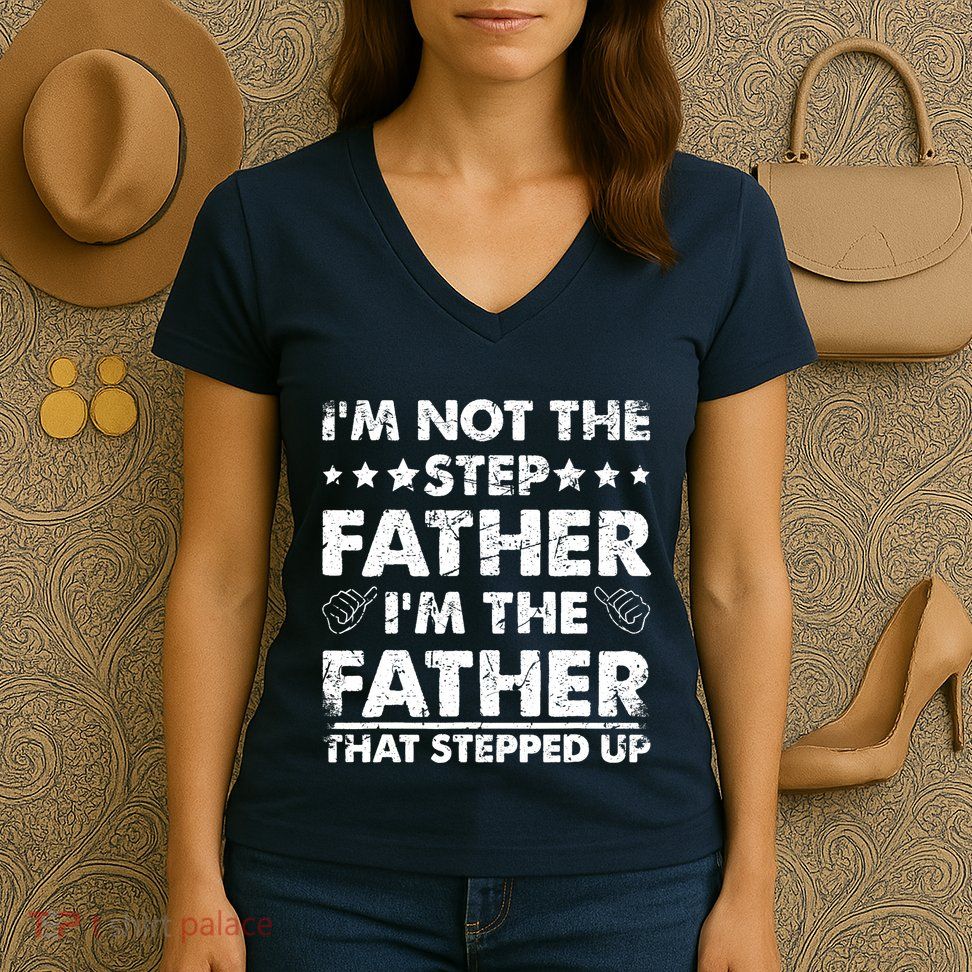 I'm Not The Step Father I'm The Father That Stepped Up Women's V-Neck T-Shirt