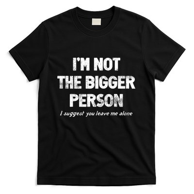 IM Not The Bigger Person I Suggest You Leave Me Alone Funny T-Shirt