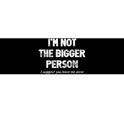 IM Not The Bigger Person I Suggest You Leave Me Alone Funny Bumper Sticker