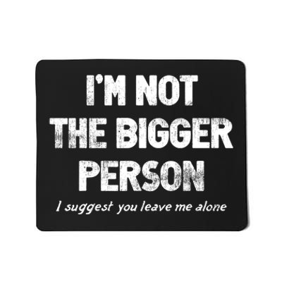 IM Not The Bigger Person I Suggest You Leave Me Alone Funny Mousepad