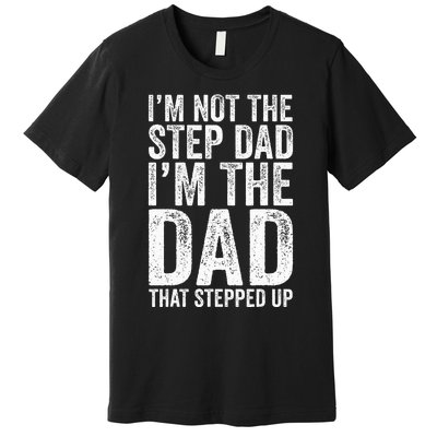 IM Not The Step Dad IM The Dad That Stepped Up Premium T-Shirt