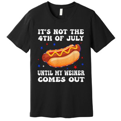 ItS Not The 4th Of July Until My Weiner Comes Out Premium T-Shirt