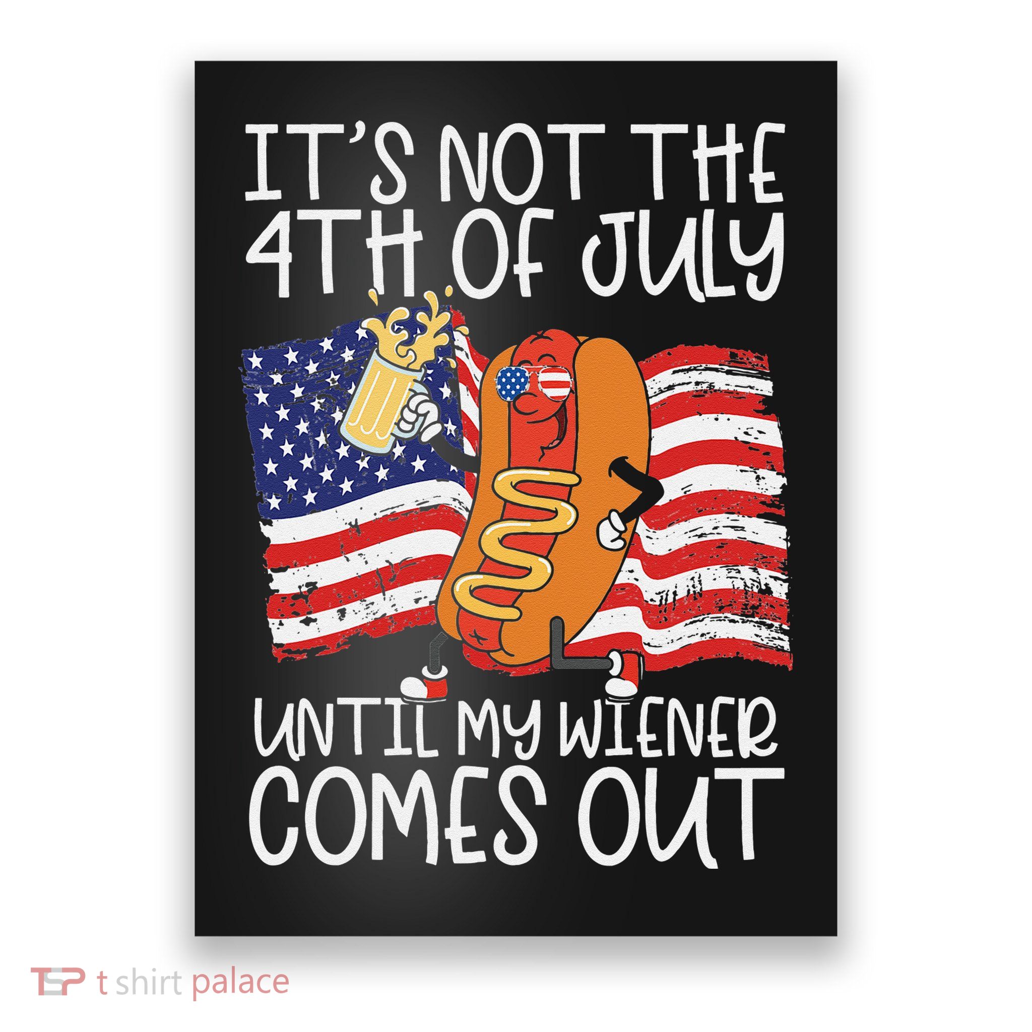 It's Not The 4th Of July Until My Wiener Comes Out Hot Dog Poster