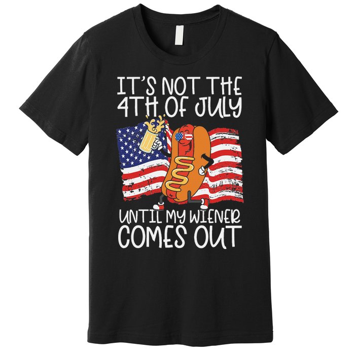 It's Not The 4th Of July Until My Wiener Comes Out Hot Dog Premium T-Shirt