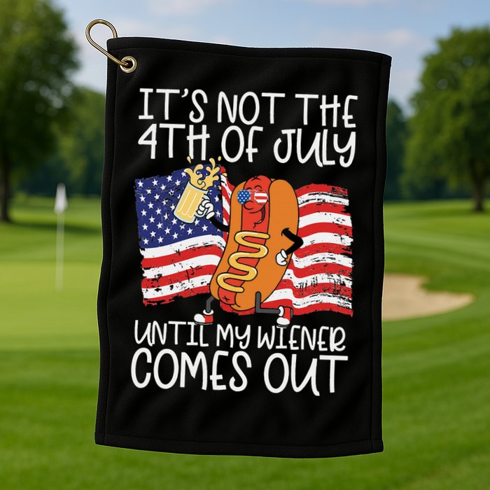 It's Not The 4th Of July Until My Wiener Comes Out Hot Dog Golf Towel