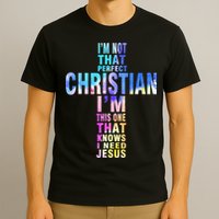 Im Not That Perfect Christian I Know I Need Jesus T-Shirt