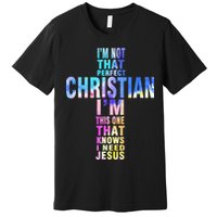 Im Not That Perfect Christian I Know I Need Jesus Premium T-Shirt