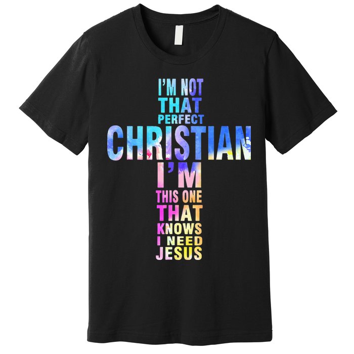 Im Not That Perfect Christian I Know I Need Jesus Premium T-Shirt