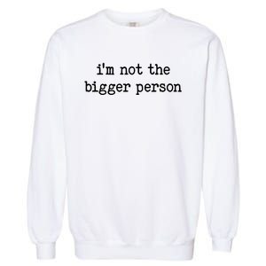 Im Not The Bigger Person Garment-Dyed Sweatshirt