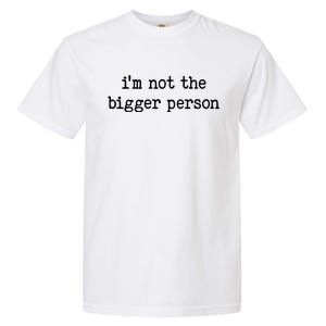 Im Not The Bigger Person Garment-Dyed Heavyweight T-Shirt