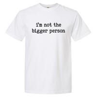 Im Not The Bigger Person Garment-Dyed Heavyweight T-Shirt